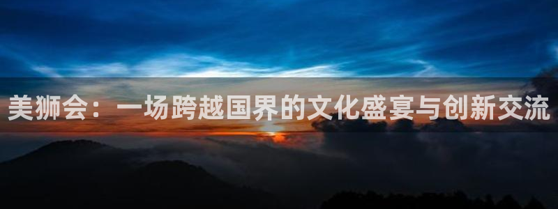bbin视讯科技赋能,让平台更有趣：美狮会：一场跨越国界的文化盛宴与创新交流