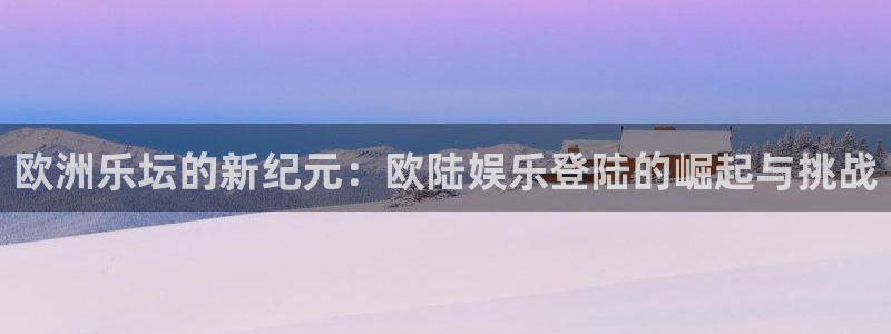 bbin视讯pg电子游戏在线玩：欧洲乐坛的新纪元：欧陆娱乐登陆的崛起与挑战