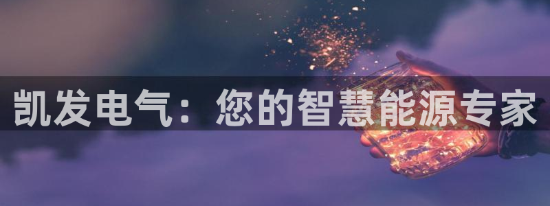 bbin视讯ccmpc：凯发电气：您的智慧能源专家