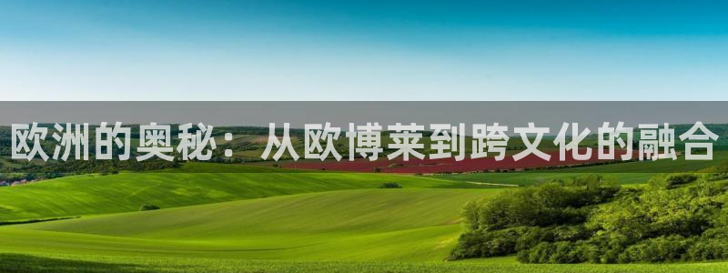 壹号电子娱乐app下载官网：欧洲的奥秘：从欧博莱到跨文化的融合
