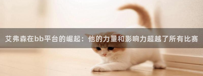 bbin视讯app下载：艾弗森在bb平台的崛起：他的力量和影响力超越了所有比赛