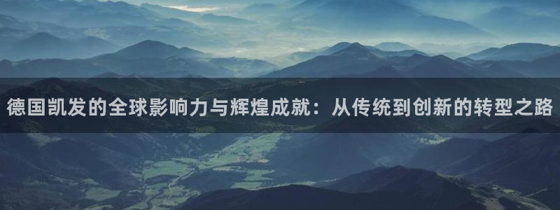 bbin视讯哪个游戏好爆：德国凯发的全球影响力与辉煌成就：从传统到创新的转型之路