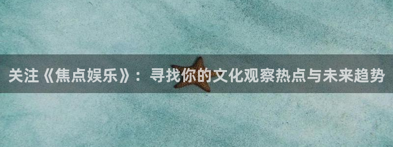 bbin视讯科技赋能,让平台更有趣：关注《焦点娱乐》：寻找你的文化观察热点与未来趋势