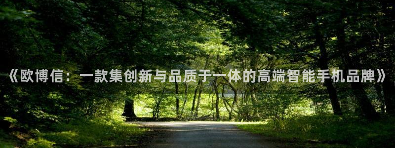 bbin视讯.ccm：《欧博信：一款集创新与品质于一体的高端智能手机品牌》