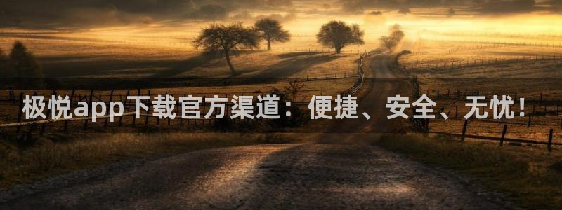 壹号大舞台官网入口：极悦app下载官方渠道：便捷、安全、无忧！