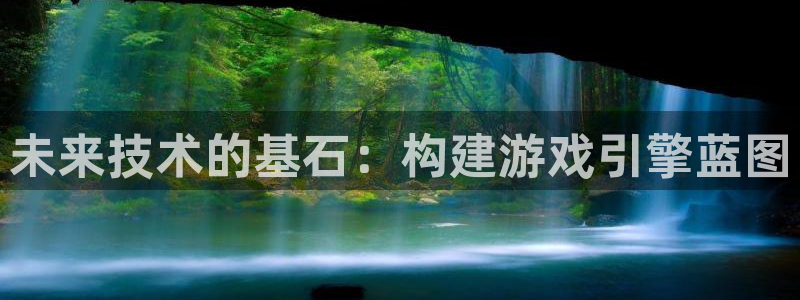 壹号玩家app下载：未来技术的基石：构建游戏引擎蓝图