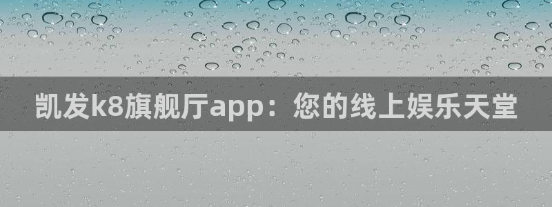 bbin视讯网页版：凯发k8旗舰厅app：您的线上娱乐天堂