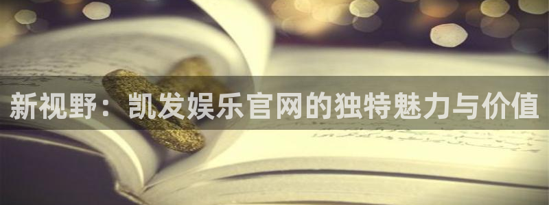 壹号平台下载安装：新视野：凯发娱乐官网的独特魅力与价值