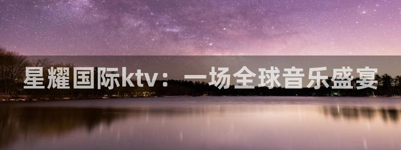 bbin视讯app下载：星耀国际ktv：一场全球音乐盛宴