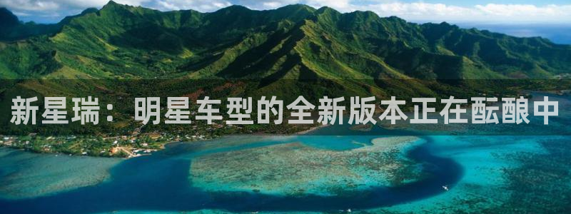 bbin视讯官方网站下载：新星瑞：明星车型的全新版本正在酝酿中
