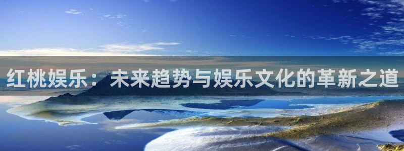 bbin视讯平台官网入口下载：红桃娱乐：未来趋势与娱乐文化的革新之道