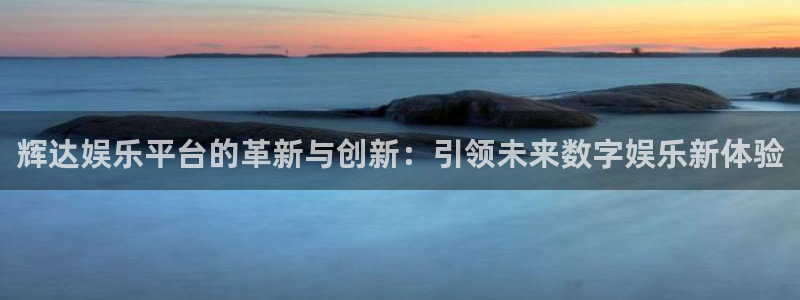 bbin视讯app：辉达娱乐平台的革新与创新：引领未来数字娱乐新体验