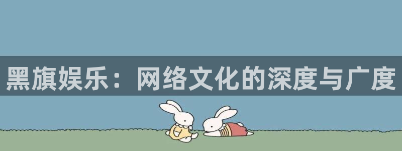 bbin视讯app下载安装：黑旗娱乐：网络文化的深度与广度