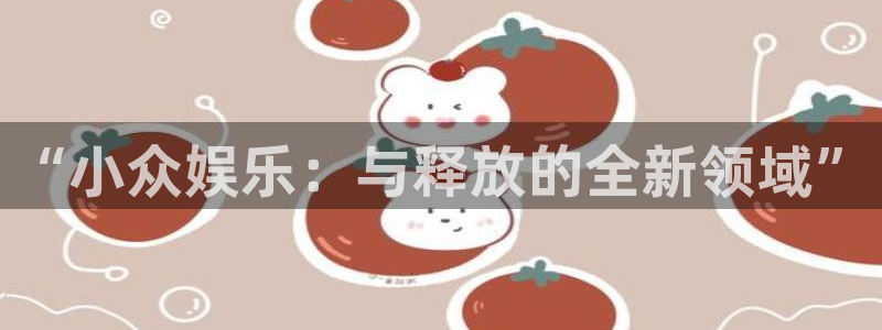 bbin视讯是真的吗：“小众娱乐：与释放的全新领域”