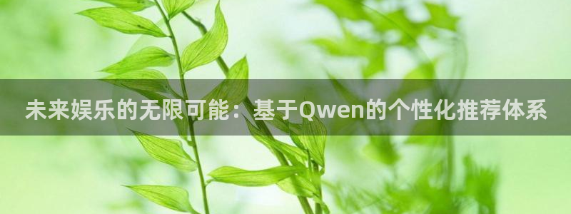 bbin视讯app注册地址：未来娱乐的无限可能：基于Qwen的个性化推荐体系