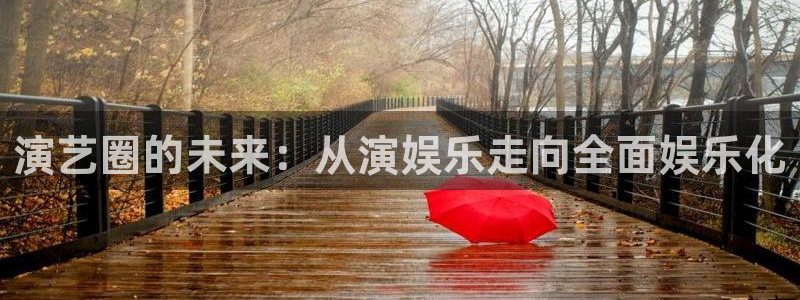 bbin视讯官网版下载：演艺圈的未来：从演娱乐走向全面娱乐化